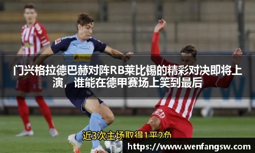 门兴格拉德巴赫对阵RB莱比锡的精彩对决即将上演，谁能在德甲赛场上笑到最后