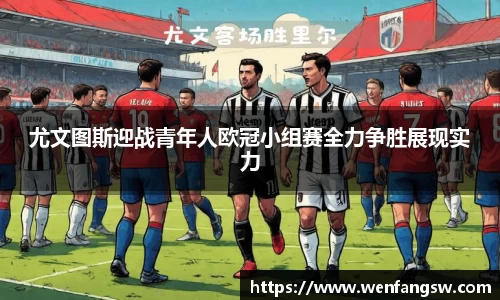 尤文图斯迎战青年人欧冠小组赛全力争胜展现实力