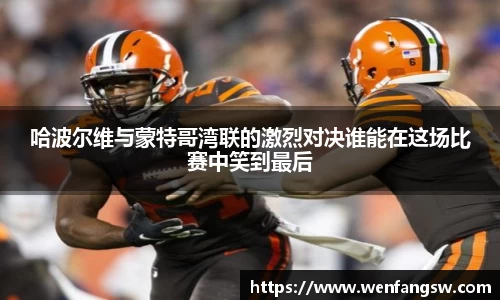 哈波尔维与蒙特哥湾联的激烈对决谁能在这场比赛中笑到最后